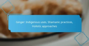 Ginger: Indigenous uses, Shamanic practices, Holistic approaches