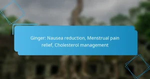Ginger: Nausea reduction, Menstrual pain relief, Cholesterol management