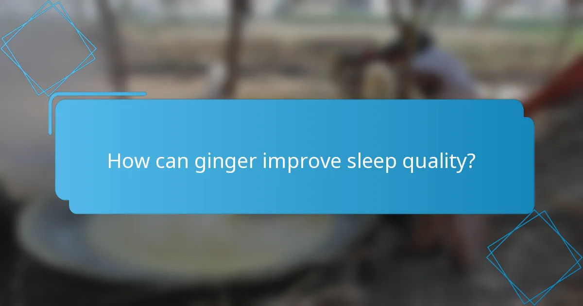 How can ginger improve sleep quality?