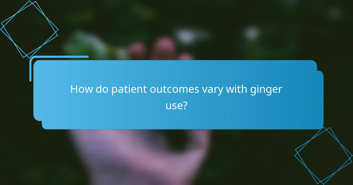 How do patient outcomes vary with ginger use?