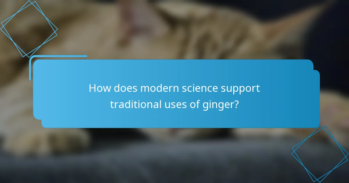 How does modern science support traditional uses of ginger?