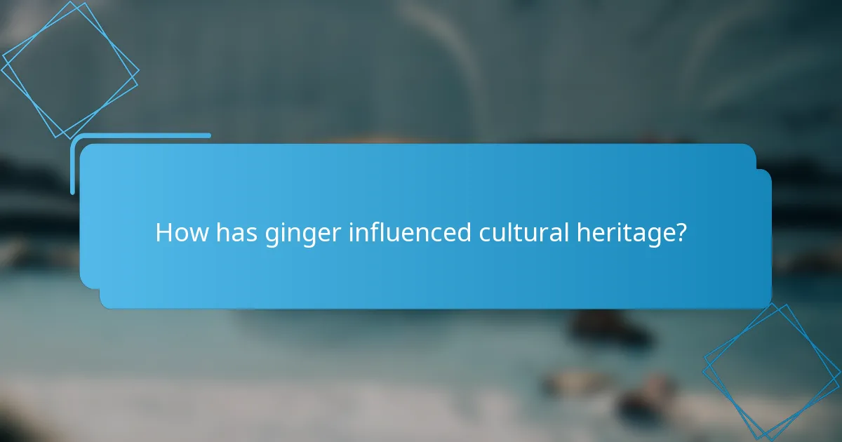 How has ginger influenced cultural heritage?