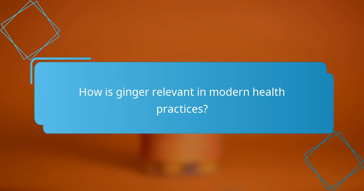 How is ginger relevant in modern health practices?