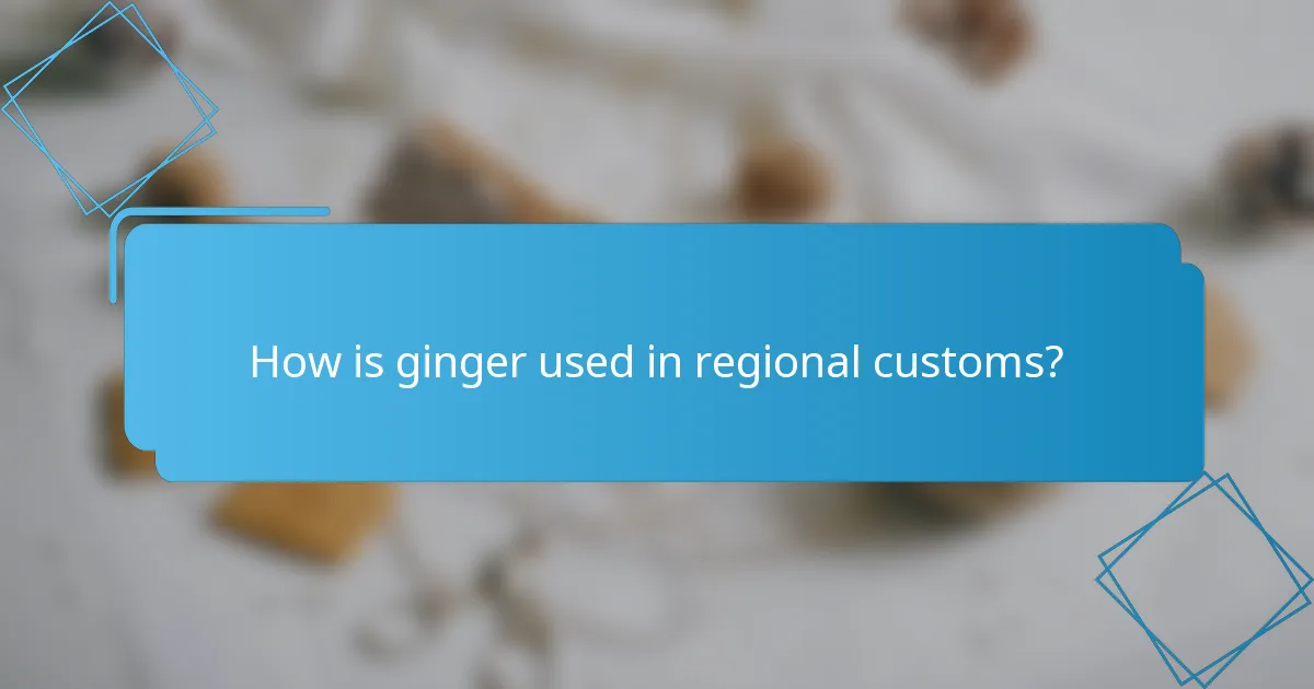 How is ginger used in regional customs?