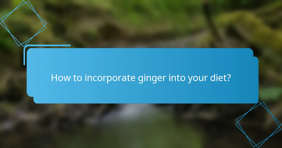 How to incorporate ginger into your diet?