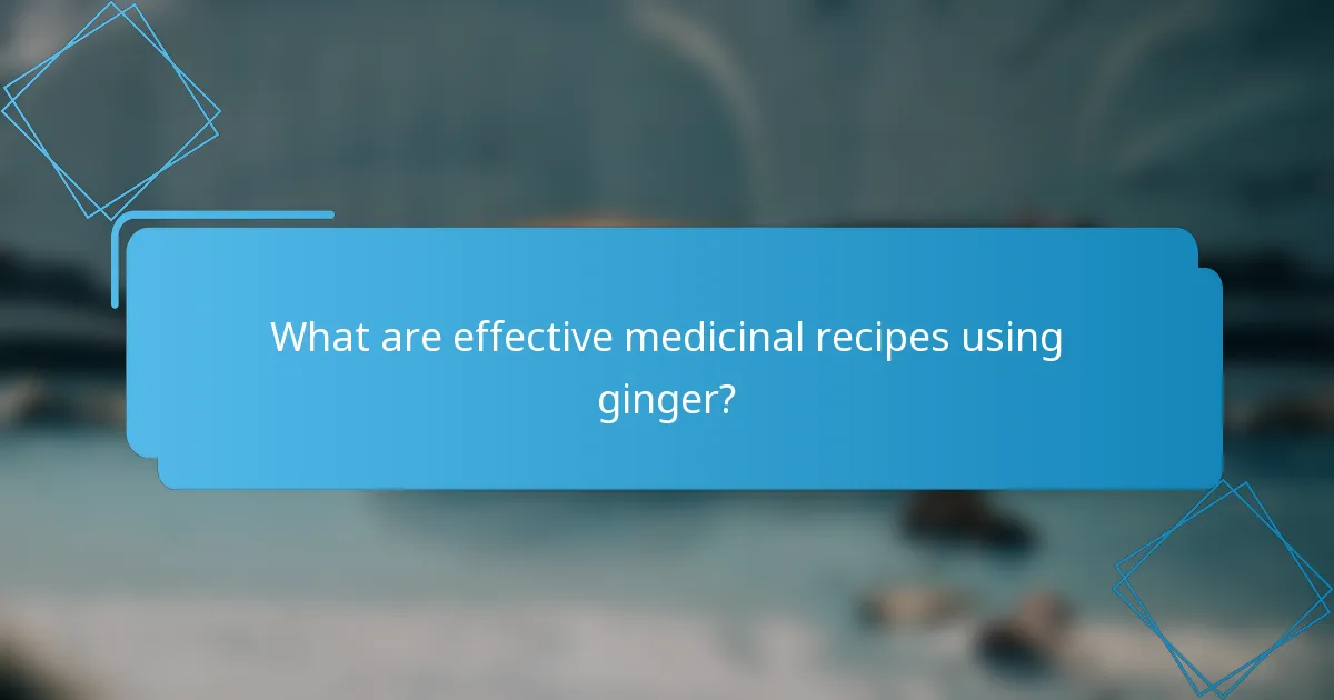 What are effective medicinal recipes using ginger?