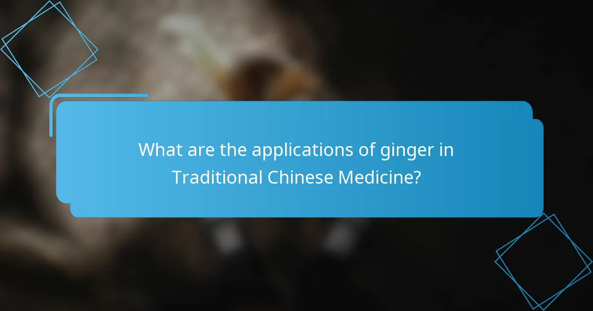 What are the applications of ginger in Traditional Chinese Medicine?