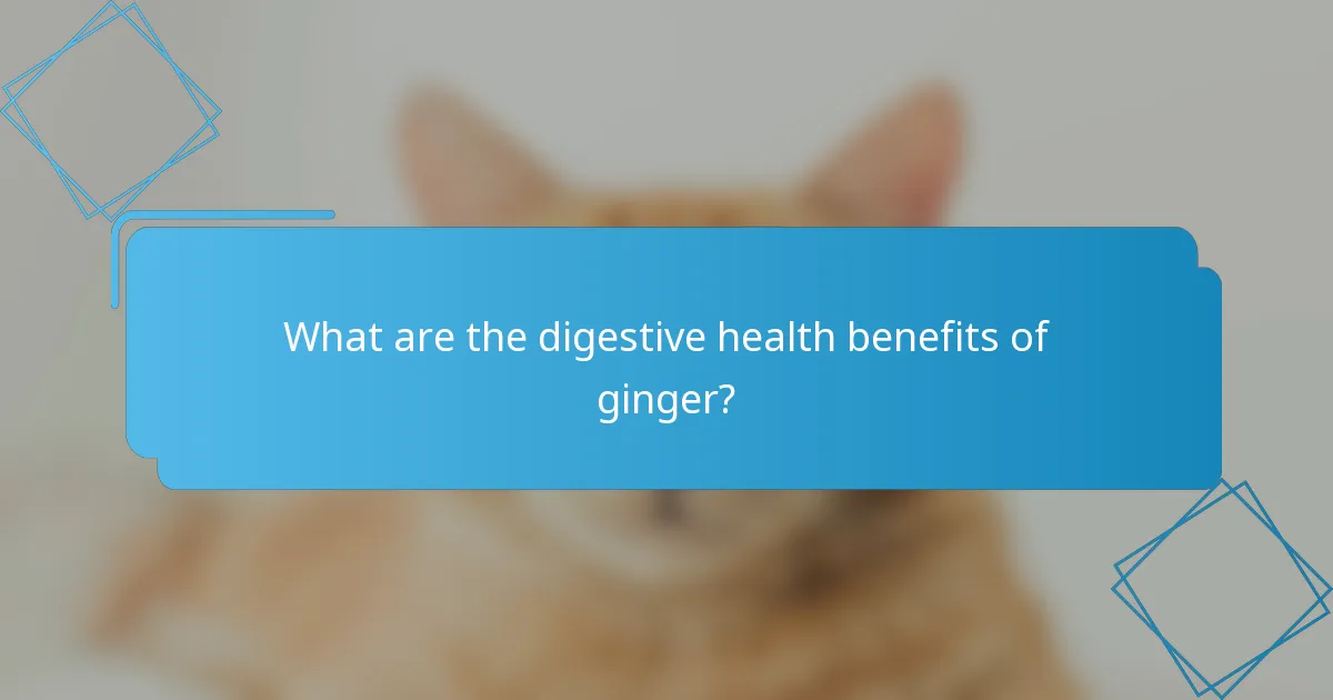 What are the digestive health benefits of ginger?
