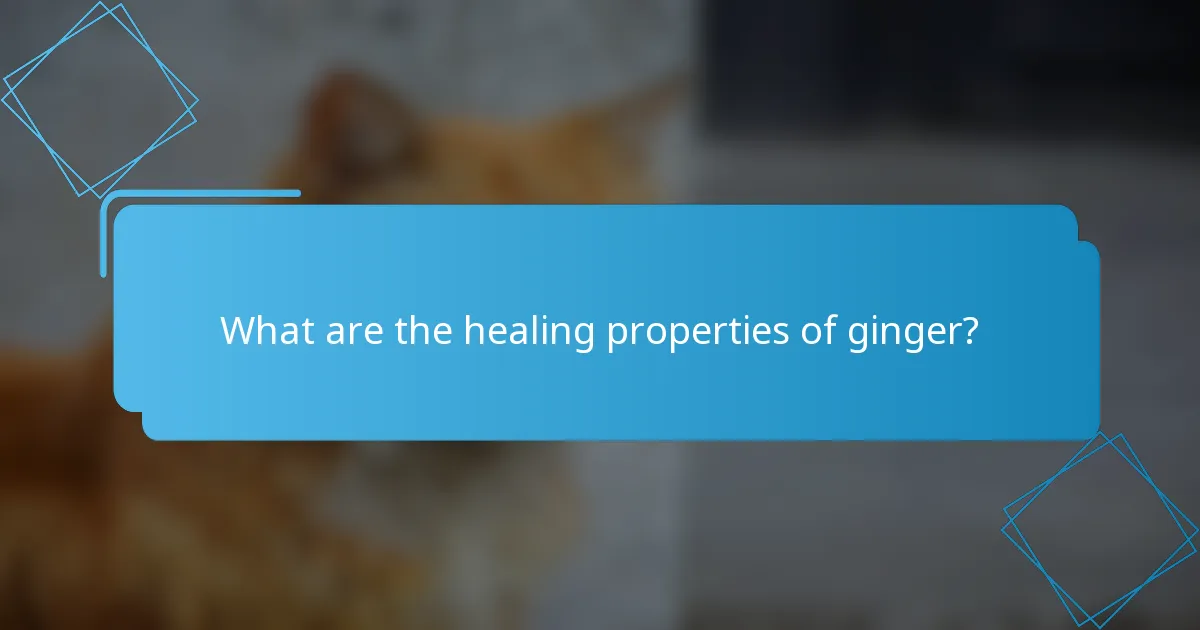 What are the healing properties of ginger?