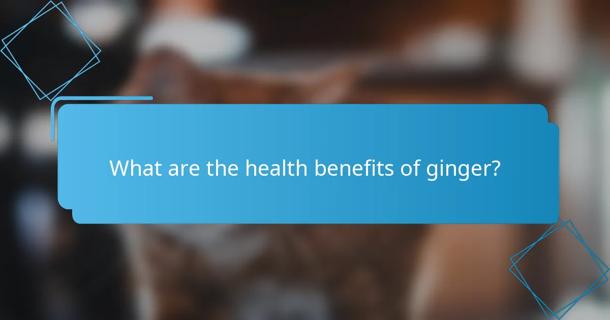 What are the health benefits of ginger?