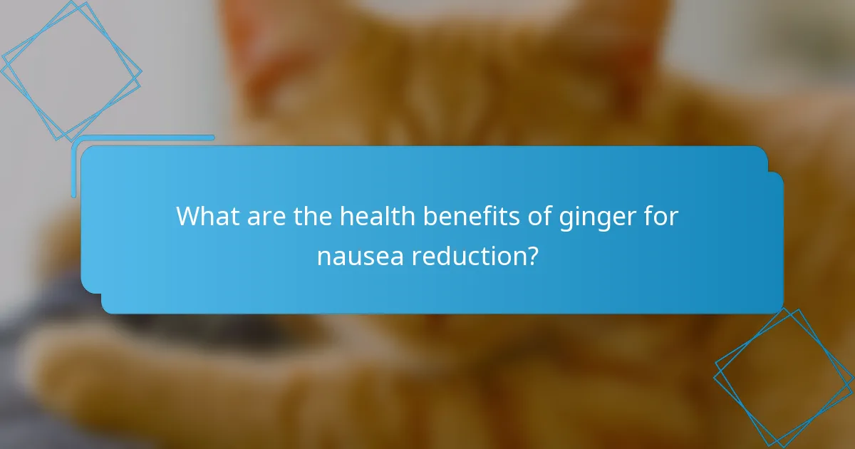 What are the health benefits of ginger for nausea reduction?