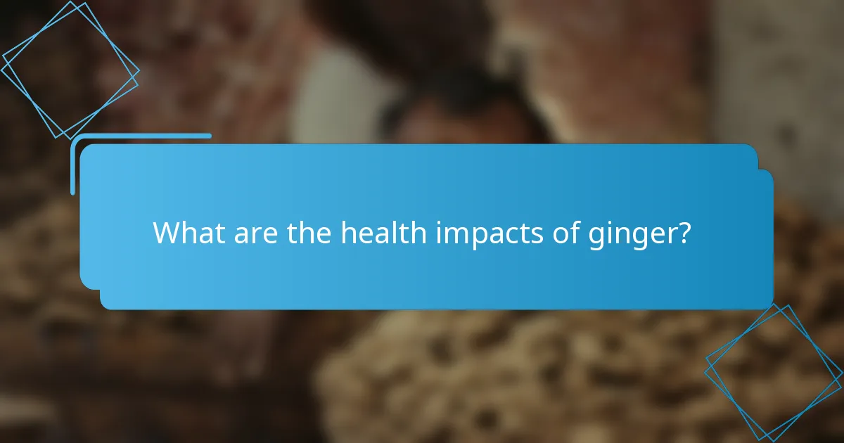 What are the health impacts of ginger?