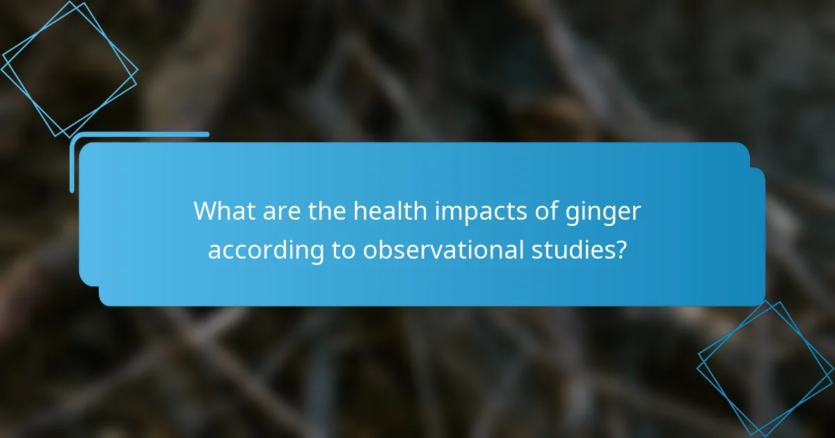 What are the health impacts of ginger according to observational studies?