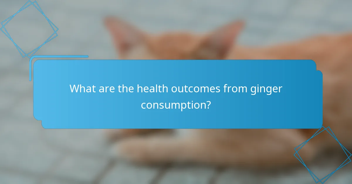 What are the health outcomes from ginger consumption?