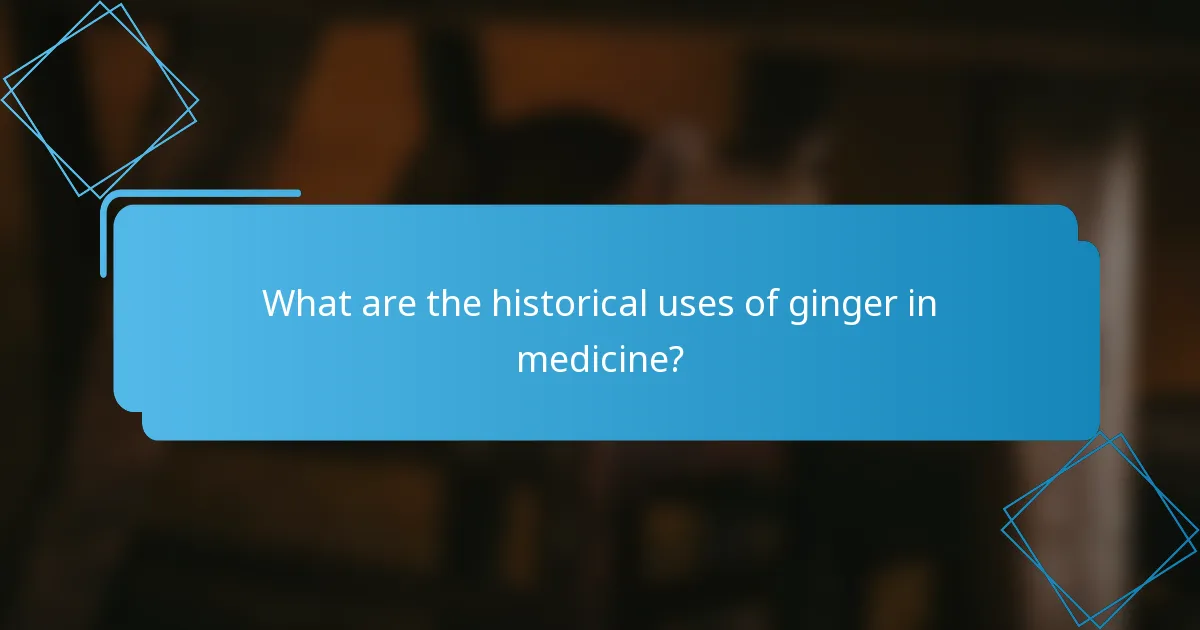 What are the historical uses of ginger in medicine?