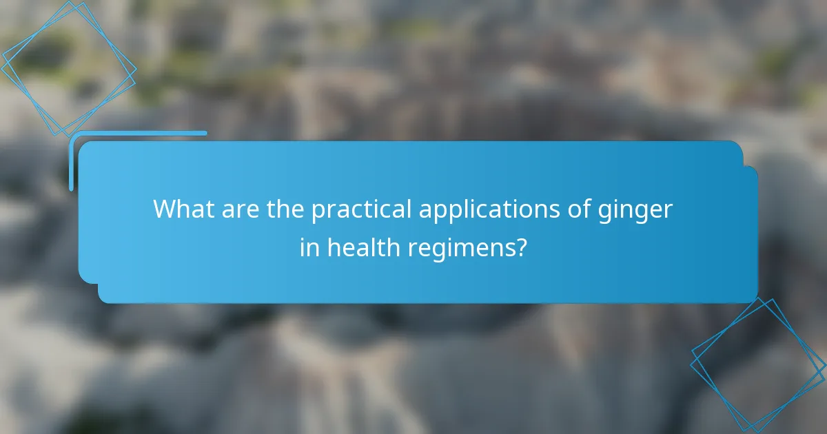 What are the practical applications of ginger in health regimens?