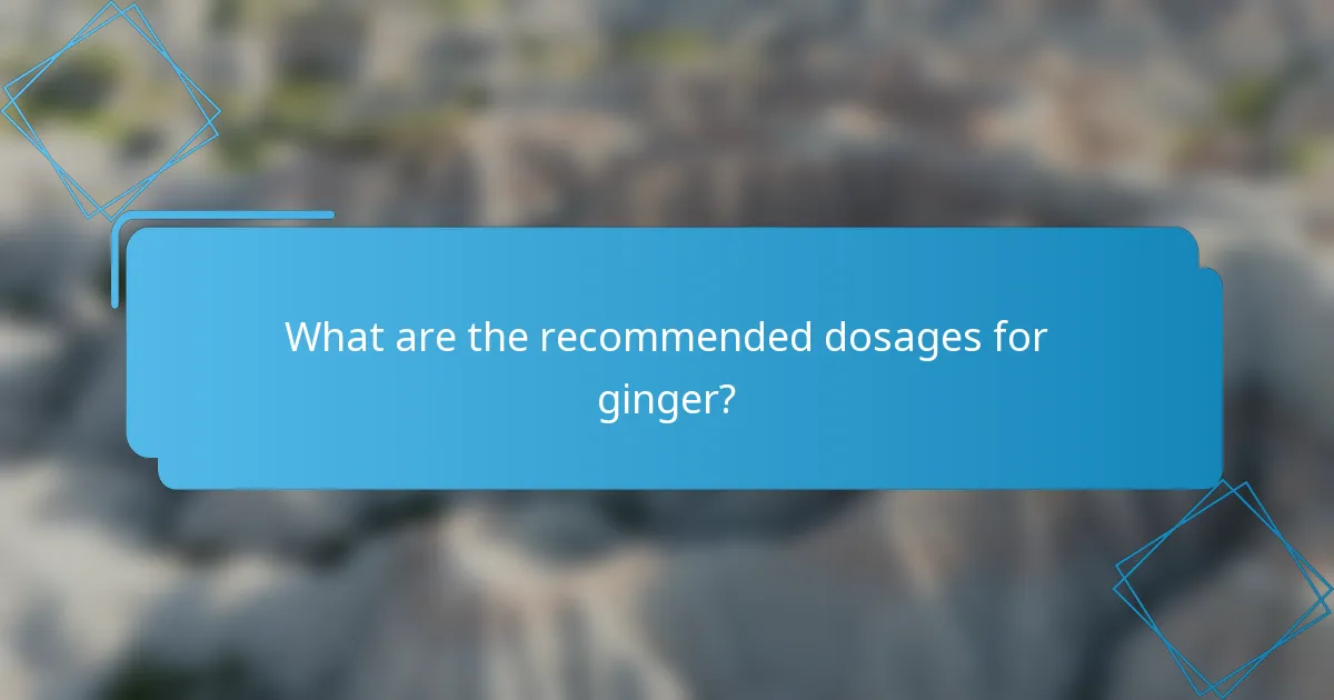 What are the recommended dosages for ginger?
