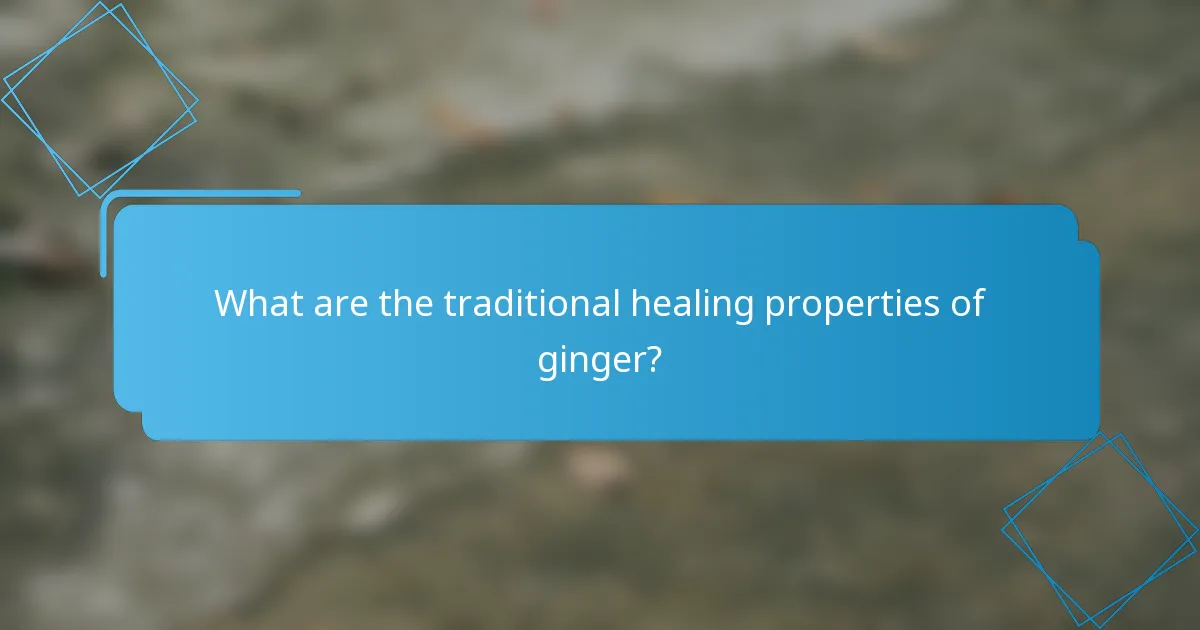 What are the traditional healing properties of ginger?