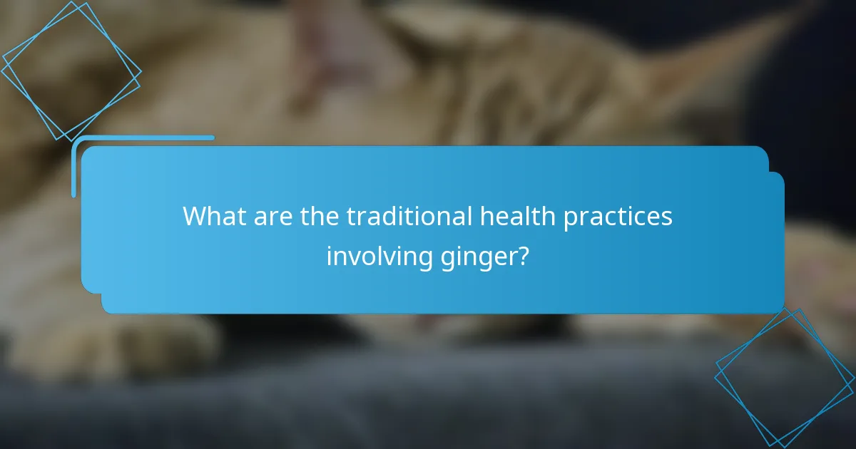 What are the traditional health practices involving ginger?