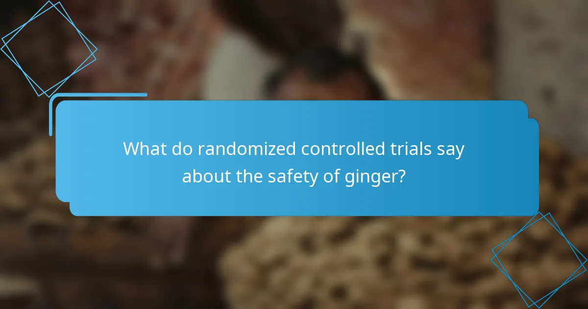What do randomized controlled trials say about the safety of ginger?