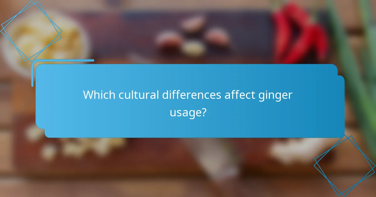 Which cultural differences affect ginger usage?