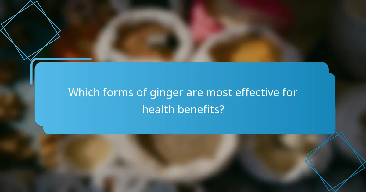 Which forms of ginger are most effective for health benefits?