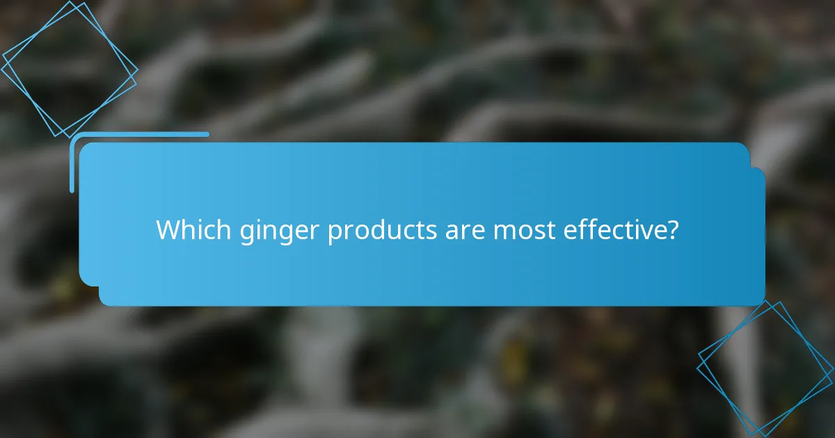 Which ginger products are most effective?