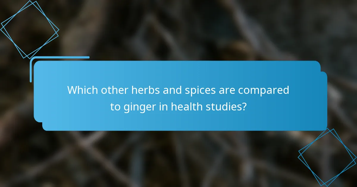 Which other herbs and spices are compared to ginger in health studies?