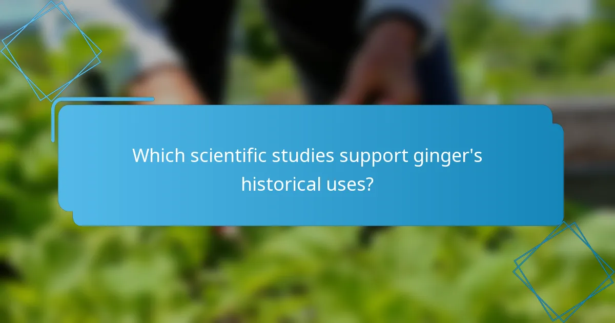 Which scientific studies support ginger's historical uses?