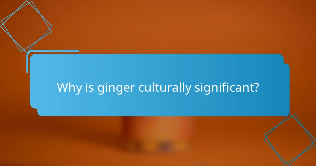 Why is ginger culturally significant?